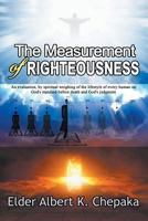 The Measurement of Righteousness: An Evaluation, by Spiritual Weighing of the Lifestyle of Every Human on God's Standard Before Death and God's Judgment 1625169248 Book Cover
