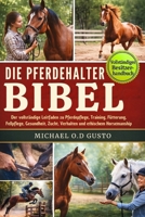 DIE PFERDEHALTER-BIBEL: Der vollständige Leitfaden zu Pferdepflege, Training, Fütterung, Fellpflege, Gesundheit, Zucht, Verhalten und ethischem Horsemanship (German Edition) B0G5PR2MV9 Book Cover