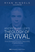 Andrew Fuller's Theology of Revival: Divine Sovereignty and Human Responsibility in Spiritual Renewal 1725282860 Book Cover