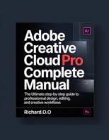 HOW TO USE ADOBE CREATIVE CLOUD PRO: The Ultimate Practical Guide to Photoshop, Illustrator, Premiere Pro, and More B0GGGZMSNR Book Cover
