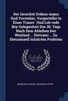 Der Gerechte Ordens-Mann Und Vorsteher, Vorgestellet in Einer Trauer- Und Lob-Rede Bey Gelegenheit Des 30. Tags Nach Dem Ableiben Des Weyland ... Dietrami ... Zu Dietramzell Infulirten Probsten 1247735877 Book Cover