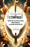 The Holy Spirit as Our Compass: Navigating the Year of Grace, Breakthrough, and Divine Opportunities 1300834730 Book Cover