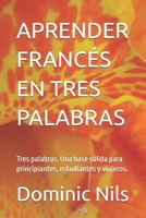 APRENDER FRANCÉS EN TRES PALABRAS: Tres palabras. Una base sólida para principiantes, estudiantes y viajeros. (JUST THREE WORDS) (Spanish Edition) B0HJ7HKSHD Book Cover