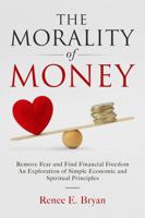 The Morality of Money: Remove Fear and Discover Financial Freedom Through Simple Economic Principles and Universal Truths B0GWVTL5CC Book Cover