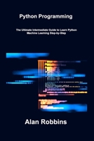 Python Programming: The Ultimate Intermediate Guide to Learn Python Machine Learning Step-by-Step 1806307456 Book Cover