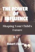 The Power Of Influence: Shaping your Child's Future B0C6BYXSMK Book Cover