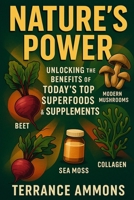 Nature’s Power Unlocking the Benefits of Today’s Top Superfoods & Supplements B0FF2ND7R9 Book Cover