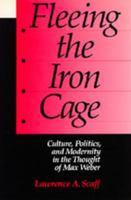 Fleeing the Iron Cage: Culture, Politics, and Modernity in the Thought of Max Weber 0520064356 Book Cover