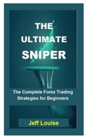 The Ultimate Sniper: The Ultimate Sniper: The Complete Forex Trading Strategies For Beginners null Book Cover