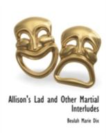 Allison's Lad and Other Martial Interludes; Being Six One-act Dramas 0548397031 Book Cover