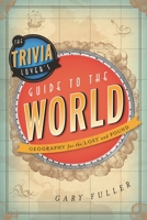 The Trivia Lover's Guide to the World: Geography for the Lost and Found 1442214031 Book Cover