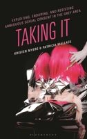 Exploiting, Enduring, and Resisting Ambiguous Sexual Consent in the Grey Area: Taking It B0HH9NPBKX Book Cover