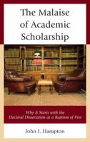 The Malaise of Academic Scholarship: Why It Starts with the Doctoral Dissertation as a Baptism of Fire 1475840268 Book Cover