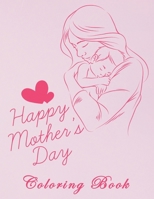 Happy Mother's Day Coloring Book: HAPPY MOTHER'S DAY Coloring Book For Adults, Anti-Stress Designs with Loving Mothers, Beautiful Flowers B092H42WPK Book Cover