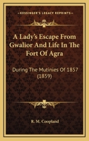 A Lady's Escape From Gwalior And Life In The Fort Of Agra: During The Mutinies Of 1857 1846779472 Book Cover