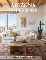 Arizona Interiors Coffee Table Book: A Visual Journey Through Desert Homes, Southwestern Style, Luxury Retreats, and Contemporary Arizona Design B0HHZLWSV8 Book Cover