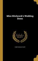 Miss Hitchcock's Wedding Dress, by the Author of 'Mrs. Jerningham's Journal' 1378692071 Book Cover