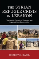 The Syrian Refugee Crisis in Lebanon: The Double Tragedy of Refugees and Impacted Host Communities 1498535143 Book Cover