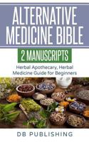 Alternative Medicine Bible: 2 Manuscripts - Herbal Apothecary, Herbal Medicine Guide for Beginners 1729499007 Book Cover