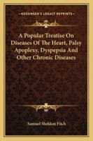 A Popular Treatise On Diseases Of The Heart, Palsy Apoplexy, Dyspepsia And Other Chronic Diseases 1432511602 Book Cover