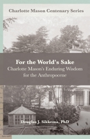 For the World’s Sake: Charlotte Mason’s Enduring Wisdom for the Anthropocene B0CDNKNPGP Book Cover