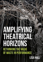 Amplifying Theatrical Horizons: Rethinking the Value of Waste in Performance 1835953301 Book Cover