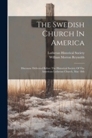 The Swedish Church In America: Discourse Delivered Before The Historical Society Of The American Lutheran Church, May 18th 1022551965 Book Cover