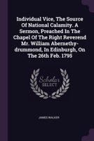 Individual Vice, the Source of National Calamity: A Sermon, Preached in the Chapel of the Right Reverend Mr. William Abernethy-Drummond, in Edinburgh, on the 26th Feb. 1795 1378415264 Book Cover