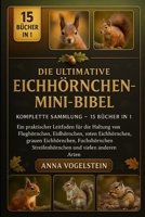 Die Ultimative Eichhörnchen-Mini-Bibel: Komplette Sammlung — 15 Bücher In 1: Ein praktischer Leitfaden für die Haltung von Flughörnchen, Erdhörnchen, ... Fuchshörnchen, Streifenhörnchen und... B0FXRLDPD6 Book Cover
