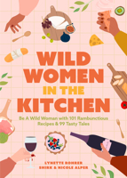 Wild Women in the Kitchen: 101 Rambunctious Recipes & 99 Tasty Tales 1573240303 Book Cover