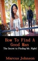 How to find a good man: Stop looking! He will find you! 1547214686 Book Cover