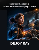 Maîtriser Blender 5.0 : Guide d'utilisation étape par étape: Découverte des derniers outils, fonctionnalités et améliorations des flux de travail (French Edition) B0H23VF7H2 Book Cover