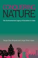 Conquering Nature: The Environmental Legacy of Socialism in Cuba (Pitt Latin Amercian Studies) 0822957213 Book Cover