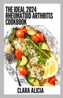 The Ideal 2024 Rheumatoid Arthritis Diet Cookbook: 100+ Healthy Recipes B0CDNFCZSK Book Cover