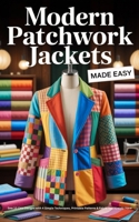 Modern Patchwork Jackets Made Easy: Sew 10 Chic Designs with 4 Simple Techniques, Printable Patterns & Fabric You Already Have B0FFZ6WRKJ Book Cover