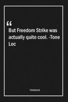 But Freedom Strike was actually quite cool. -Tone Loc: Lined Gift Notebook With Unique Touch Journal Lined Premium 120 Pages cool Quotes 1661812007 Book Cover