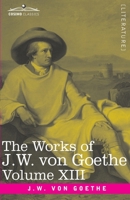 The Works of J.W. von Goethe, Vol. XIII (in 14 volumes): with His Life by George Henry Lewes: Life and Works of Goethe Vol. I 164679205X Book Cover