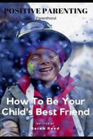Positive Parenting: Parenthood: How To Be Your Child’s Best Friend 1790844517 Book Cover
