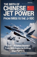 The Birth of Chinese Jet Power – From MiGs to the J-10C: China’s Aviation Journey: From MiG Copies to Cutting-Edge Fighters. (Wings of the Dragon: The Rise of China's J-10C Stealth Fighter) B0FL6P5MPS Book Cover