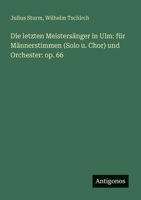 Die letzten Meistersänger in Ulm: für Männerstimmen (Solo u. Chor) und Orchester: op. 66 (German Edition) 3386160026 Book Cover