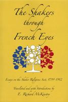 The Shakers Through French Eyes: Essays on the Shaker Religious Sect, 1799-1912 1937370011 Book Cover