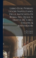 Libro di m. Pyrrho Ligori napolitano, delle antichità di Roma, nel qvale si tratta de' circi, theatri, & anfitheatri 1017730148 Book Cover