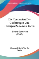 Die Continuitat Des Gasformigen Und Flussigen Zustandes, Part 2: Binare Gemische (1900) 1168401437 Book Cover