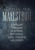 Maelstrom: A Restless Confusion of Affairs, Influences, Ideas, Thoughts and Events 1483614476 Book Cover