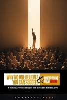 WHY NO ONE BELIEVES YOU CAN SUCCEED (AND HOW TO PROVE THEM WRONG): A roadmap to achieving the success you believe B0GWK53KQZ Book Cover