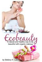 Eco Beauty: A Natural and Healthy Way to Be Beautiful with Organic Makeup 1533605351 Book Cover
