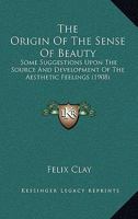 The Origin Of The Sense Of Beauty: Some Suggestions Upon The Source And Development Of The Aesthetic Feelings 054874761X Book Cover