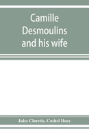Camille Desmoulins and his wife; passages from the history of the Dantonists founded upon new and hitherto unpublished documents 935392796X Book Cover