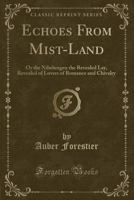 Echoes from Mist-Land: Or the Nibelungen the Revealed Lay, Revealed of Lovers of Romance and Chivalry (Classic Reprint) 0259506613 Book Cover