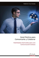 Guía Práctica para Comunicarte y Colaborar: Habilidades Esenciales para una Comunicación Exitosa (Spanish Edition) 9999322409 Book Cover